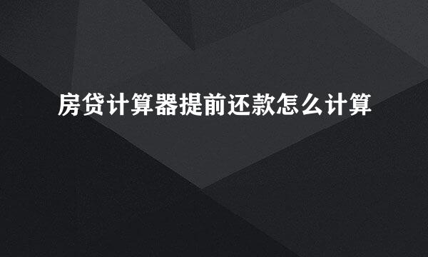 房贷计算器提前还款怎么计算