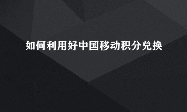 如何利用好中国移动积分兑换