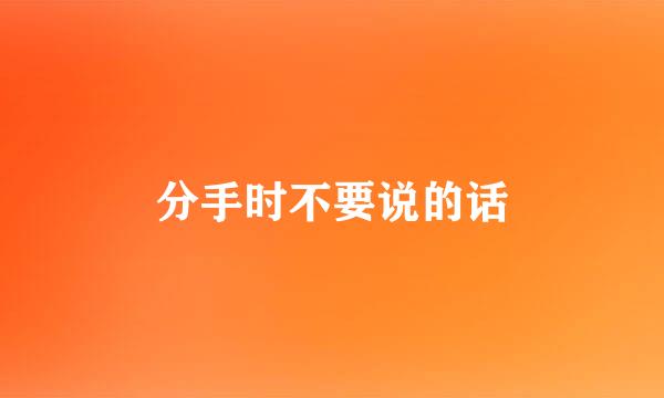分手时不要说的话