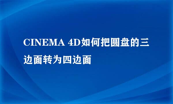 CINEMA 4D如何把圆盘的三边面转为四边面