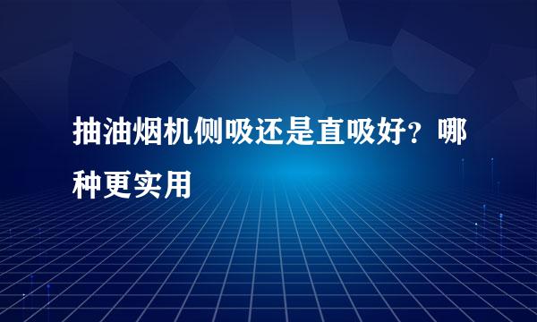抽油烟机侧吸还是直吸好？哪种更实用