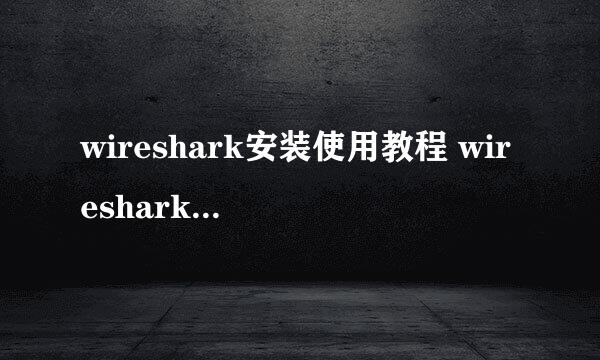 wireshark安装使用教程 wireshark软件抓包方法