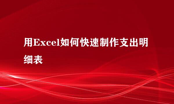 用Excel如何快速制作支出明细表