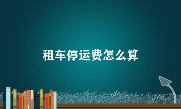 租车停运费怎么算