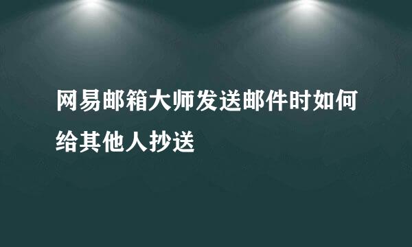 网易邮箱大师发送邮件时如何给其他人抄送