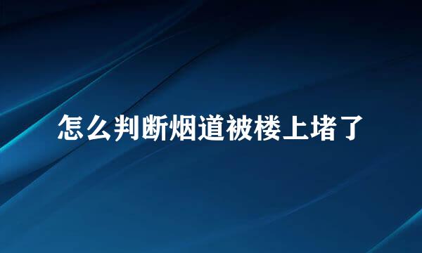 怎么判断烟道被楼上堵了