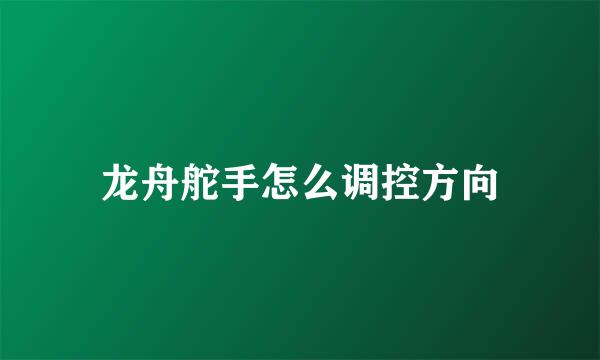 龙舟舵手怎么调控方向