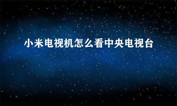 小米电视机怎么看中央电视台