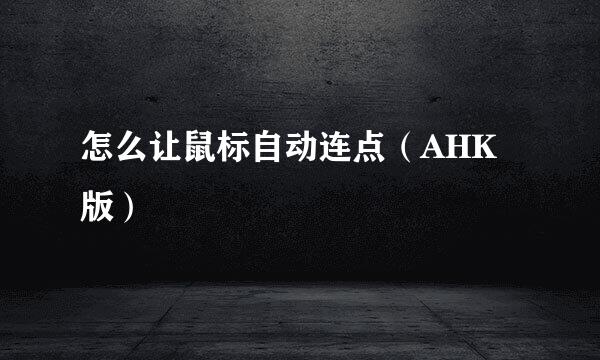 怎么让鼠标自动连点（AHK版）