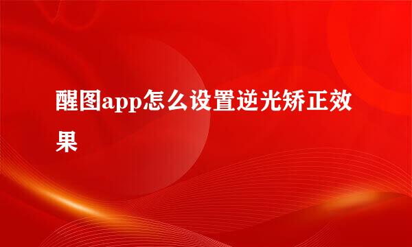 醒图app怎么设置逆光矫正效果