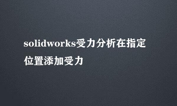 solidworks受力分析在指定位置添加受力