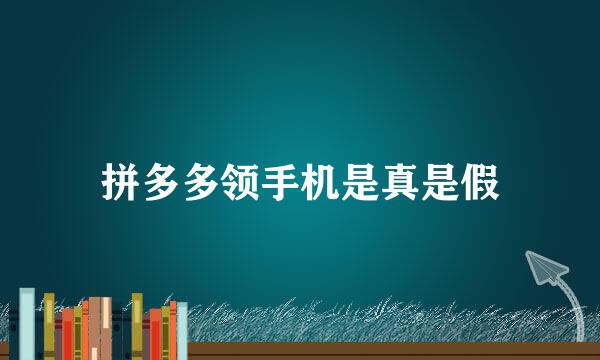 拼多多领手机是真是假