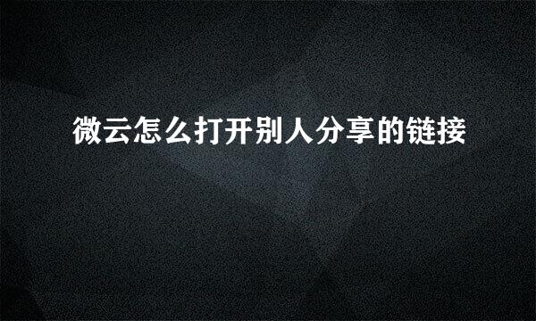 微云怎么打开别人分享的链接