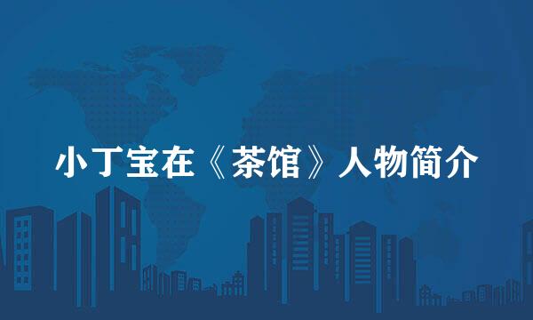 小丁宝在《茶馆》人物简介