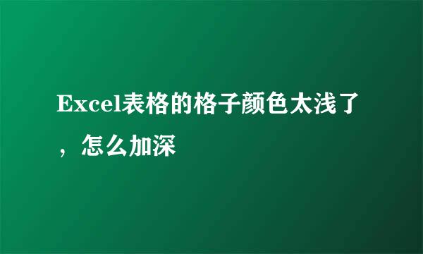 Excel表格的格子颜色太浅了，怎么加深