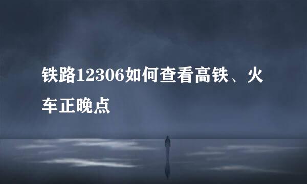 铁路12306如何查看高铁、火车正晚点