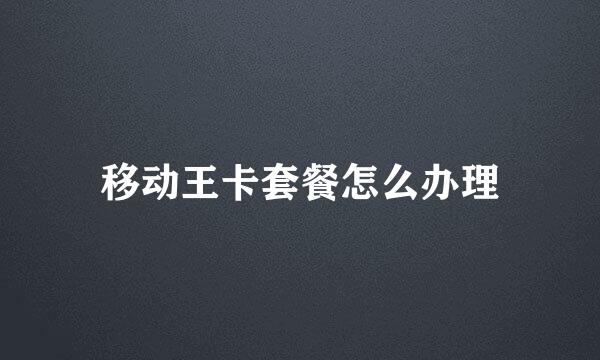 移动王卡套餐怎么办理