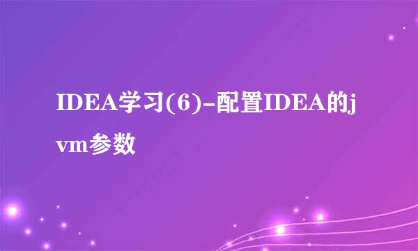 IDEA学习(6)-配置IDEA的jvm参数