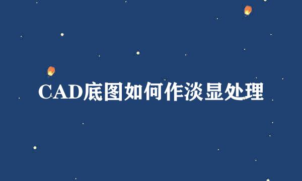 CAD底图如何作淡显处理