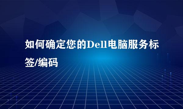 如何确定您的Dell电脑服务标签/编码