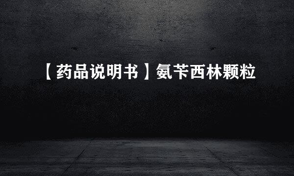 【药品说明书】氨苄西林颗粒