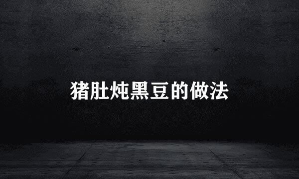 猪肚炖黑豆的做法