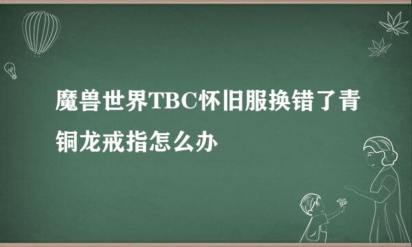 魔兽世界TBC怀旧服换错了青铜龙戒指怎么办