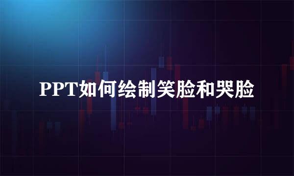 PPT如何绘制笑脸和哭脸