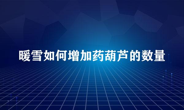 暖雪如何增加药葫芦的数量