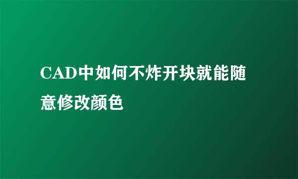 CAD中如何不炸开块就能随意修改颜色