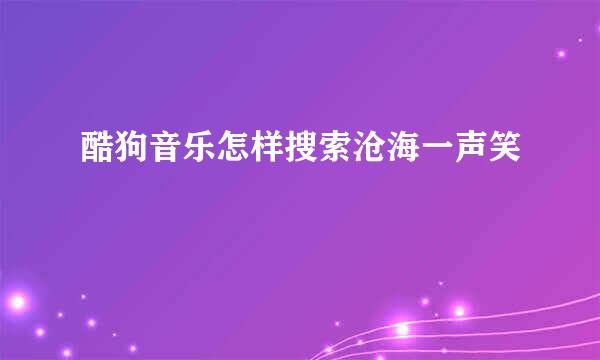 酷狗音乐怎样搜索沧海一声笑