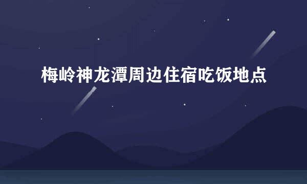 梅岭神龙潭周边住宿吃饭地点
