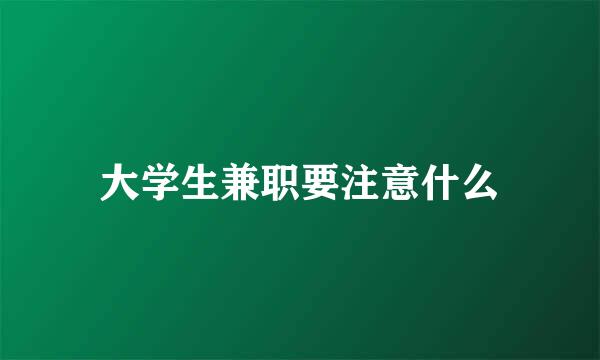 大学生兼职要注意什么