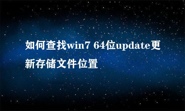 如何查找win7 64位update更新存储文件位置