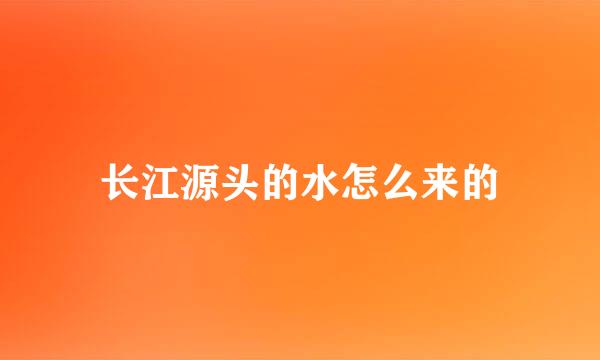 长江源头的水怎么来的
