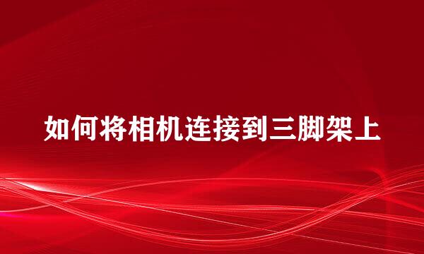 如何将相机连接到三脚架上