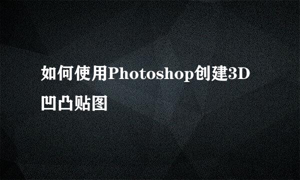 如何使用Photoshop创建3D凹凸贴图