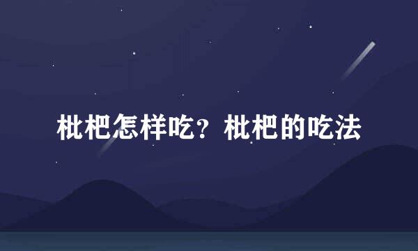 枇杷怎样吃？枇杷的吃法