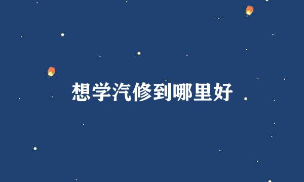想学汽修到哪里好