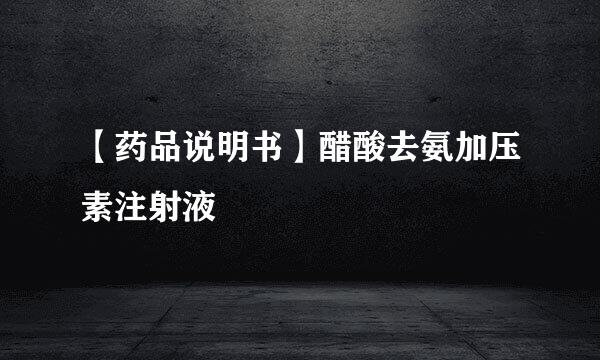 【药品说明书】醋酸去氨加压素注射液