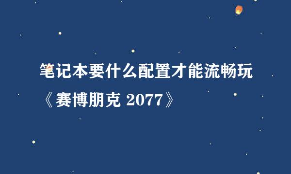 笔记本要什么配置才能流畅玩《赛博朋克 2077》