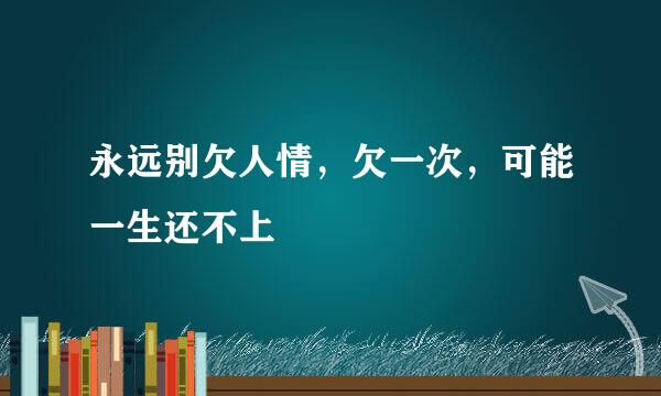 永远别欠人情，欠一次，可能一生还不上