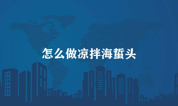 怎么做凉拌海蜇头