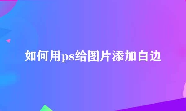 如何用ps给图片添加白边