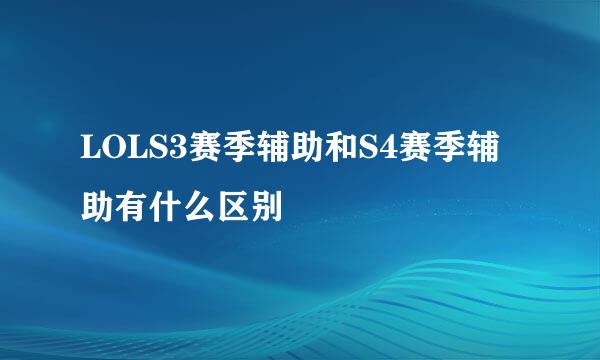 LOLS3赛季辅助和S4赛季辅助有什么区别