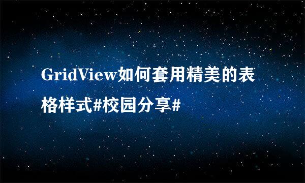 GridView如何套用精美的表格样式#校园分享#