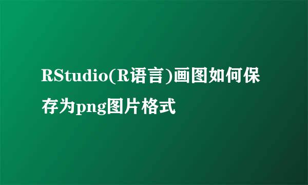 RStudio(R语言)画图如何保存为png图片格式