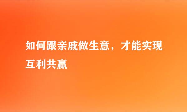 如何跟亲戚做生意，才能实现互利共赢