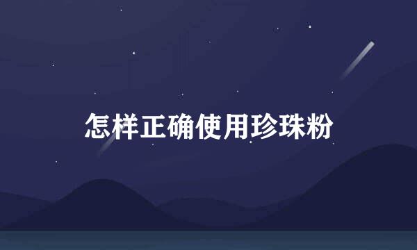 怎样正确使用珍珠粉