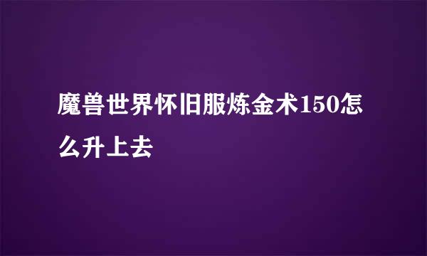 魔兽世界怀旧服炼金术150怎么升上去